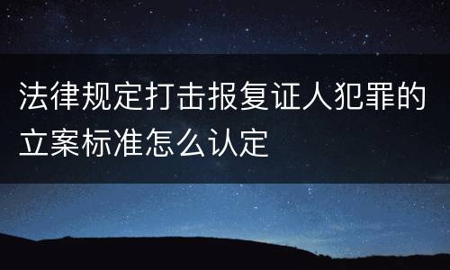 法律规定打击报复证人犯罪的立案标准怎么认定