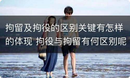 拘留及拘役的区别关键有怎样的体现 拘役与拘留有何区别呢举例说明