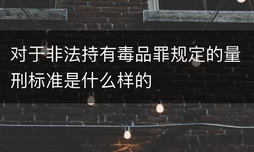 对于非法持有毒品罪规定的量刑标准是什么样的