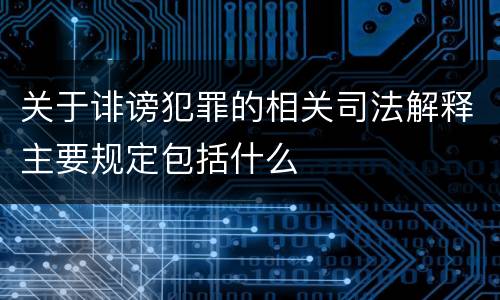 关于诽谤犯罪的相关司法解释主要规定包括什么