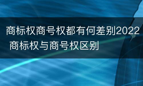 商标权商号权都有何差别2022 商标权与商号权区别