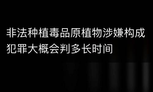 非法种植毒品原植物涉嫌构成犯罪大概会判多长时间