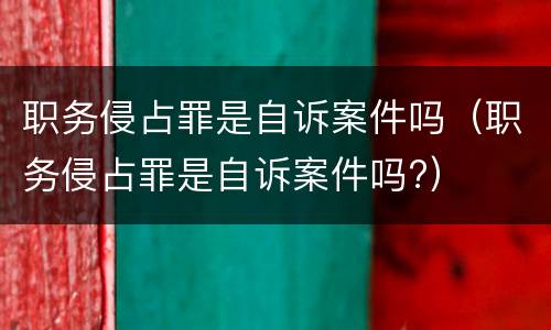 职务侵占罪是自诉案件吗（职务侵占罪是自诉案件吗?）