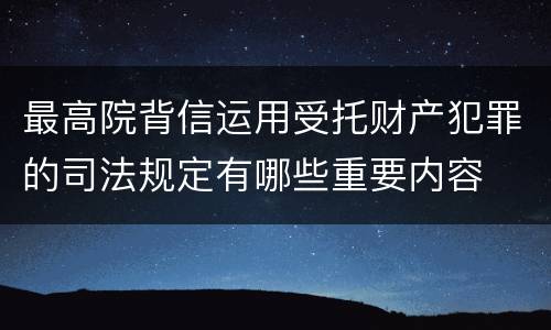 最高院背信运用受托财产犯罪的司法规定有哪些重要内容