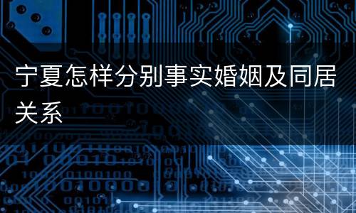 宁夏怎样分别事实婚姻及同居关系
