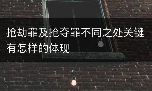 抢劫罪及抢夺罪不同之处关键有怎样的体现