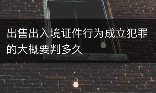 出售出入境证件行为成立犯罪的大概要判多久