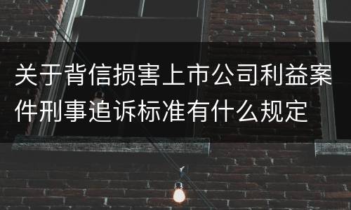 关于背信损害上市公司利益案件刑事追诉标准有什么规定