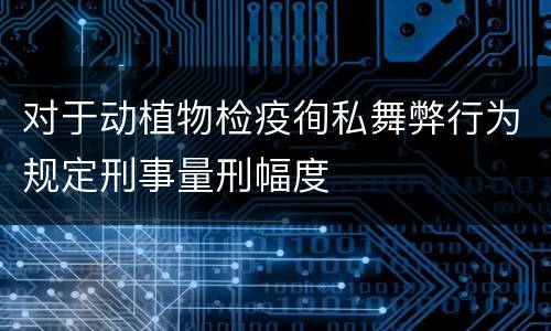 对于动植物检疫徇私舞弊行为规定刑事量刑幅度