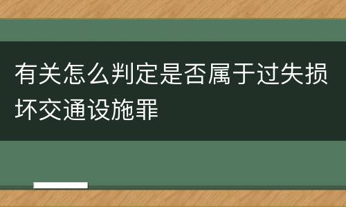 有关怎么判定是否属于过失损坏交通设施罪