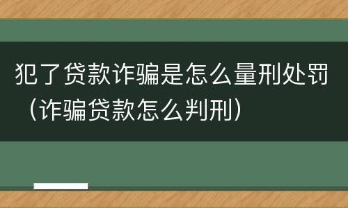 犯了贷款诈骗是怎么量刑处罚（诈骗贷款怎么判刑）