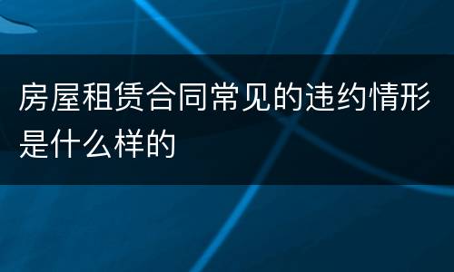 房屋租赁合同常见的违约情形是什么样的