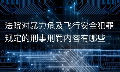 法院对暴力危及飞行安全犯罪规定的刑事刑罚内容有哪些
