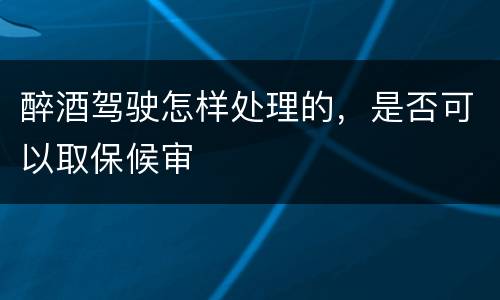 醉酒驾驶怎样处理的，是否可以取保候审