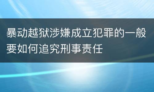 暴动越狱涉嫌成立犯罪的一般要如何追究刑事责任