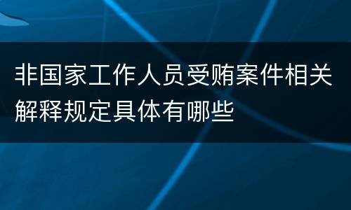 非国家工作人员受贿案件相关解释规定具体有哪些