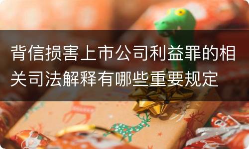 背信损害上市公司利益罪的相关司法解释有哪些重要规定