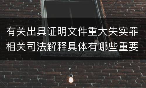 有关出具证明文件重大失实罪相关司法解释具体有哪些重要内容