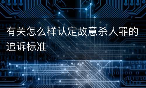 有关怎么样认定故意杀人罪的追诉标准