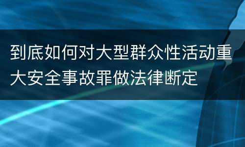 到底如何对大型群众性活动重大安全事故罪做法律断定