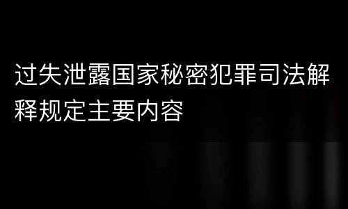 过失泄露国家秘密犯罪司法解释规定主要内容