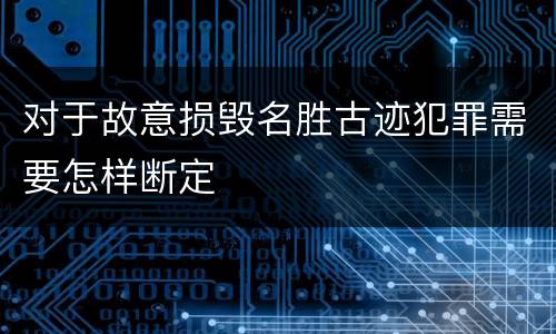 对于故意损毁名胜古迹犯罪需要怎样断定