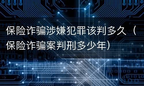 保险诈骗涉嫌犯罪该判多久（保险诈骗案判刑多少年）
