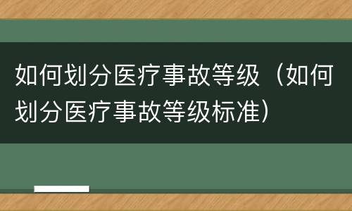 如何划分医疗事故等级（如何划分医疗事故等级标准）