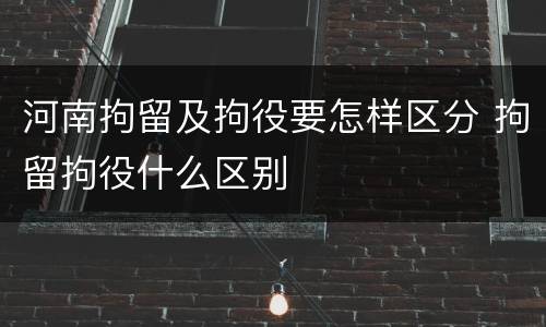 河南拘留及拘役要怎样区分 拘留拘役什么区别