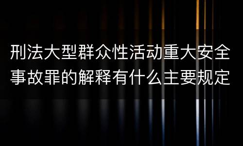 刑法大型群众性活动重大安全事故罪的解释有什么主要规定