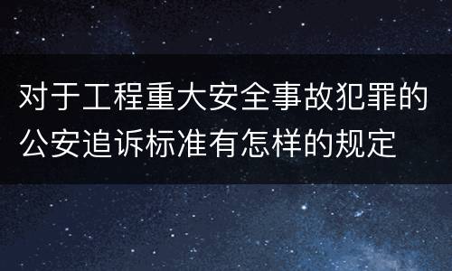对于工程重大安全事故犯罪的公安追诉标准有怎样的规定