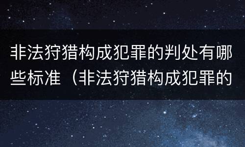 非法狩猎构成犯罪的判处有哪些标准（非法狩猎构成犯罪的判处有哪些标准呢）