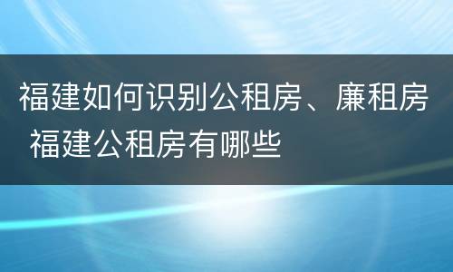 福建如何识别公租房、廉租房 福建公租房有哪些
