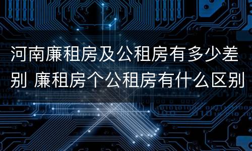 河南廉租房及公租房有多少差别 廉租房个公租房有什么区别