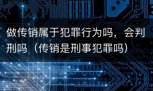 做传销属于犯罪行为吗，会判刑吗（传销是刑事犯罪吗）
