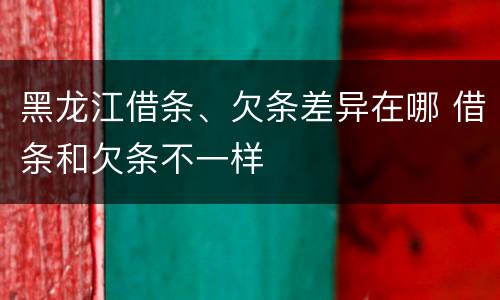 黑龙江借条、欠条差异在哪 借条和欠条不一样