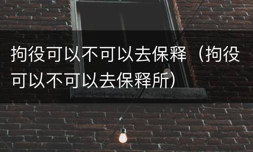 拘役可以不可以去保释（拘役可以不可以去保释所）