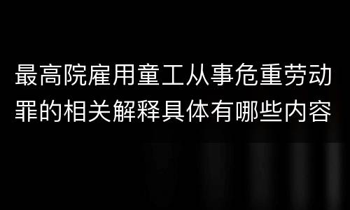 最高院雇用童工从事危重劳动罪的相关解释具体有哪些内容
