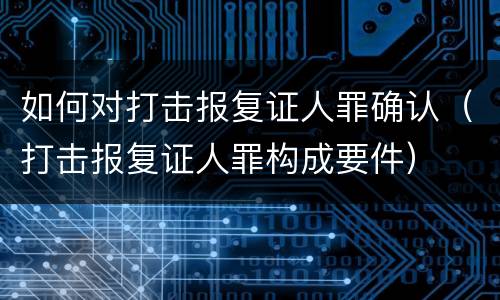 如何对打击报复证人罪确认（打击报复证人罪构成要件）