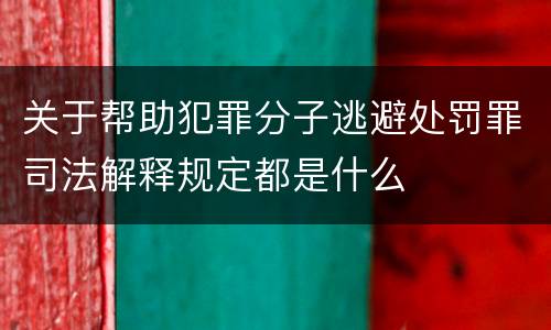 关于帮助犯罪分子逃避处罚罪司法解释规定都是什么