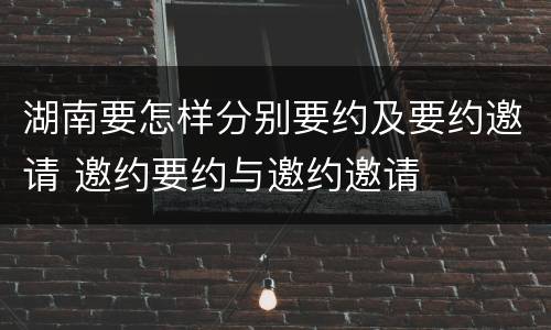 湖南要怎样分别要约及要约邀请 邀约要约与邀约邀请