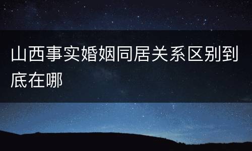 山西事实婚姻同居关系区别到底在哪