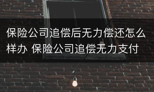 保险公司追偿后无力偿还怎么样办 保险公司追偿无力支付
