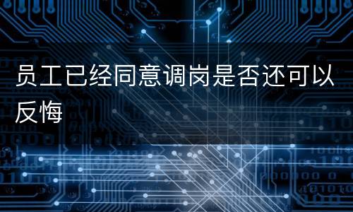员工已经同意调岗是否还可以反悔