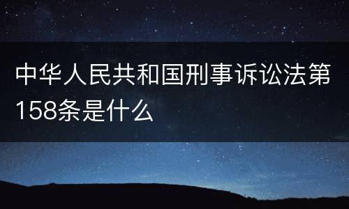 中华人民共和国刑事诉讼法第158条是什么