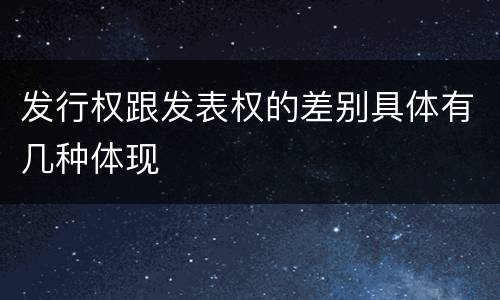 发行权跟发表权的差别具体有几种体现
