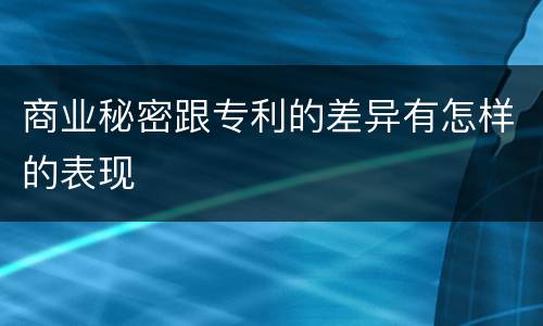 商业秘密跟专利的差异有怎样的表现