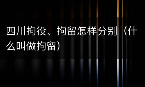 四川拘役、拘留怎样分别（什么叫做拘留）