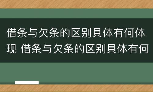 借条与欠条的区别具体有何体现 借条与欠条的区别具体有何体现呢