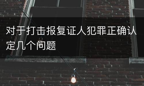对于打击报复证人犯罪正确认定几个问题